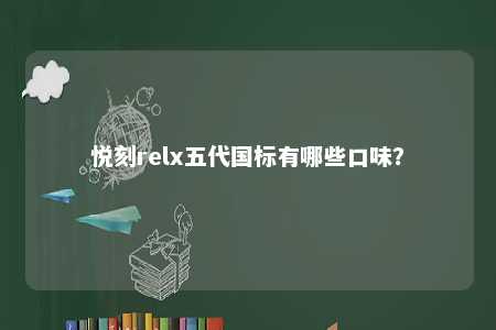 悦刻relx五代国标有哪些口味
？ 